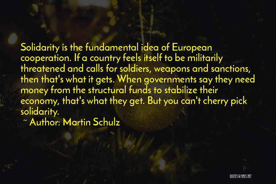 Martin Schulz Quotes: Solidarity Is The Fundamental Idea Of European Cooperation. If A Country Feels Itself To Be Militarily Threatened And Calls For