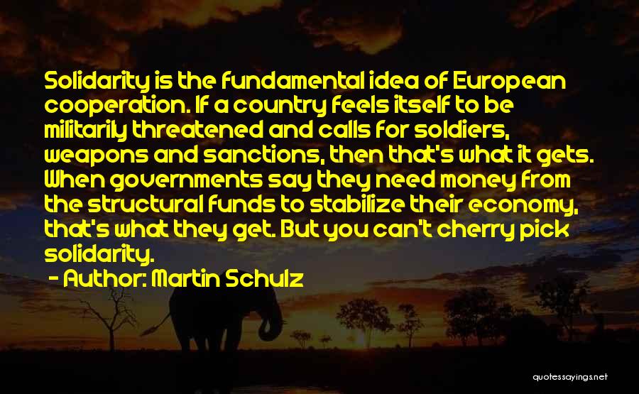 Martin Schulz Quotes: Solidarity Is The Fundamental Idea Of European Cooperation. If A Country Feels Itself To Be Militarily Threatened And Calls For