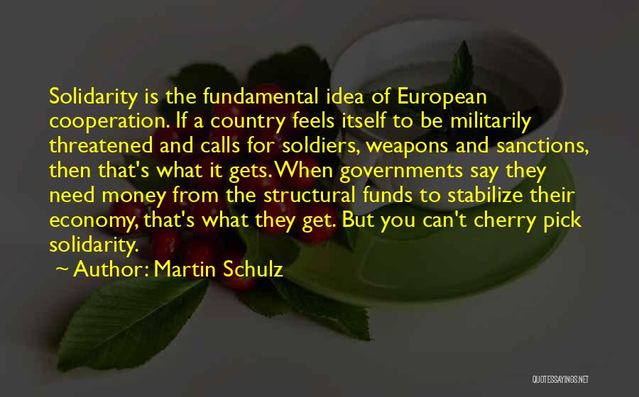 Martin Schulz Quotes: Solidarity Is The Fundamental Idea Of European Cooperation. If A Country Feels Itself To Be Militarily Threatened And Calls For