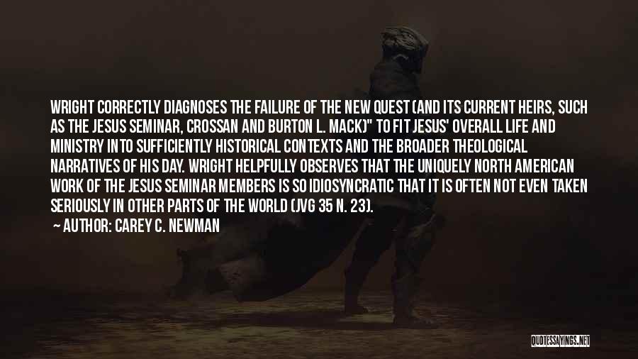 Carey C. Newman Quotes: Wright Correctly Diagnoses The Failure Of The New Quest (and Its Current Heirs, Such As The Jesus Seminar, Crossan And