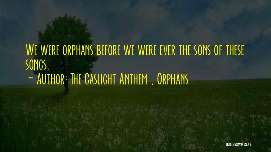 The Gaslight Anthem , Orphans Quotes: We Were Orphans Before We Were Ever The Sons Of These Songs.