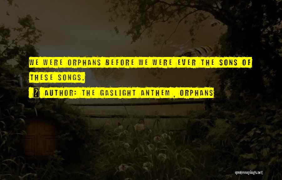 The Gaslight Anthem , Orphans Quotes: We Were Orphans Before We Were Ever The Sons Of These Songs.