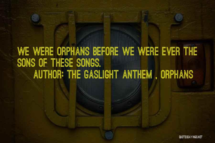 The Gaslight Anthem , Orphans Quotes: We Were Orphans Before We Were Ever The Sons Of These Songs.