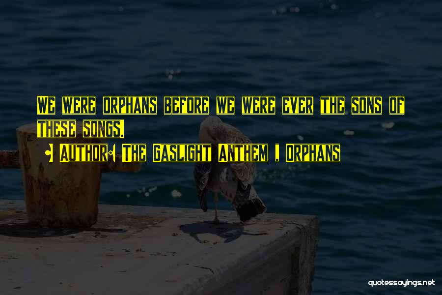 The Gaslight Anthem , Orphans Quotes: We Were Orphans Before We Were Ever The Sons Of These Songs.