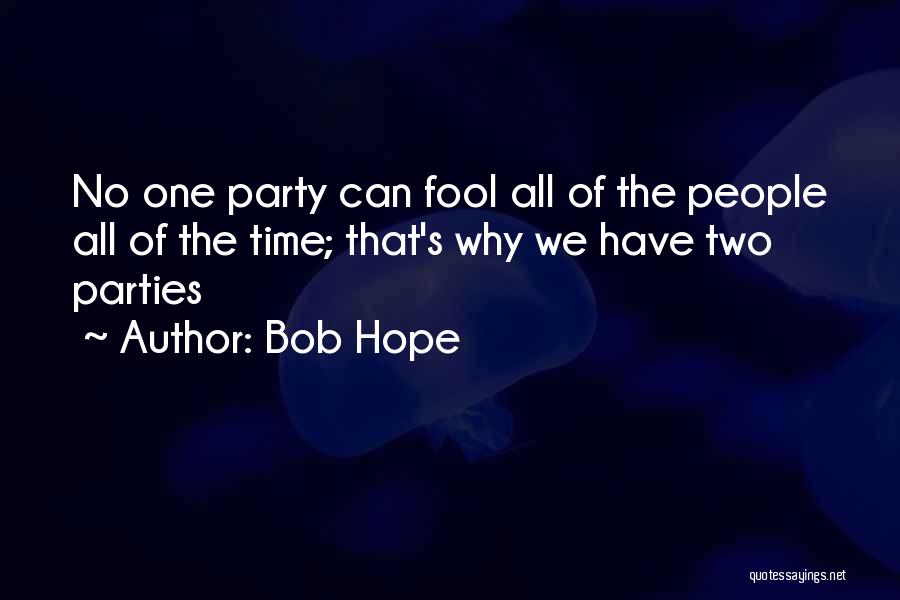 Bob Hope Quotes: No One Party Can Fool All Of The People All Of The Time; That's Why We Have Two Parties