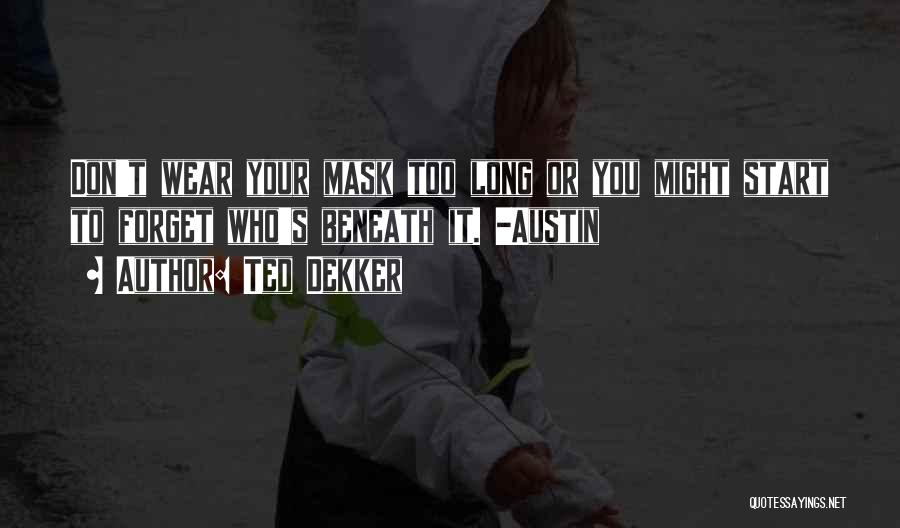 Ted Dekker Quotes: Don't Wear Your Mask Too Long Or You Might Start To Forget Who's Beneath It. -austin