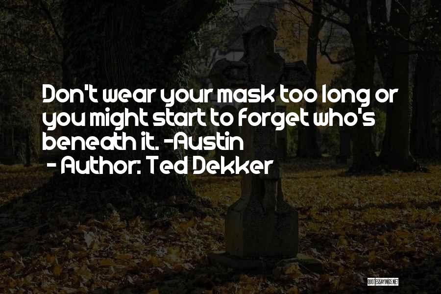 Ted Dekker Quotes: Don't Wear Your Mask Too Long Or You Might Start To Forget Who's Beneath It. -austin