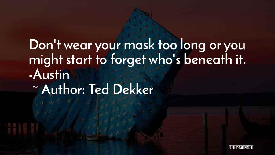 Ted Dekker Quotes: Don't Wear Your Mask Too Long Or You Might Start To Forget Who's Beneath It. -austin