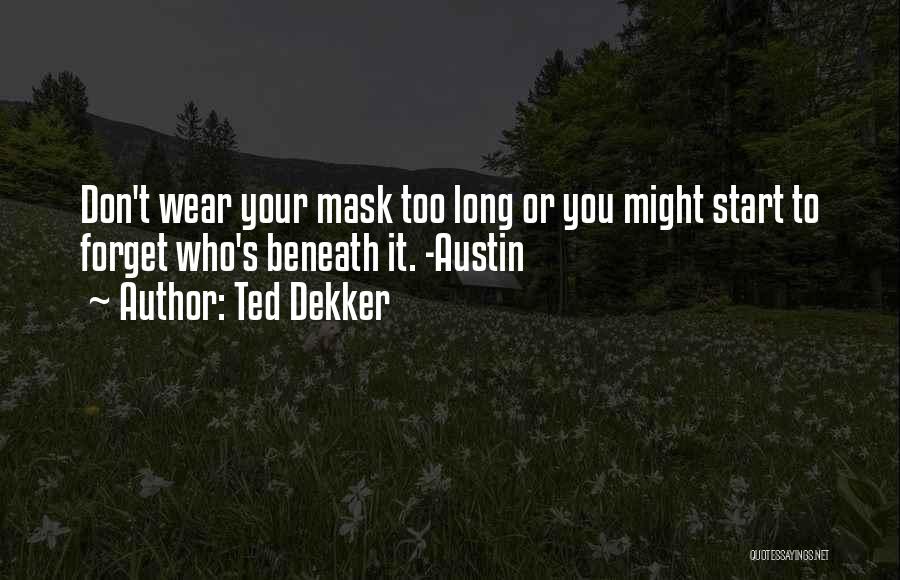 Ted Dekker Quotes: Don't Wear Your Mask Too Long Or You Might Start To Forget Who's Beneath It. -austin