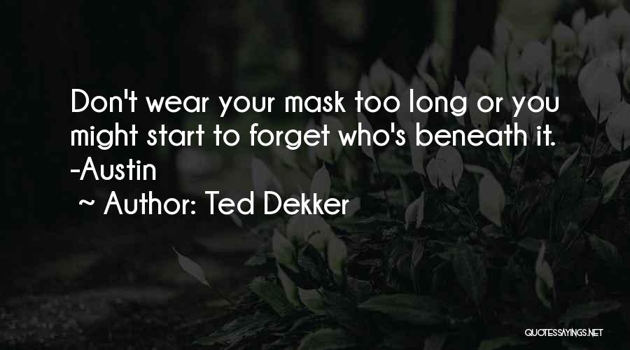 Ted Dekker Quotes: Don't Wear Your Mask Too Long Or You Might Start To Forget Who's Beneath It. -austin