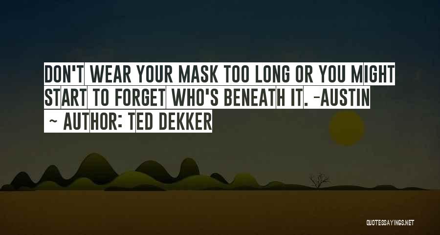 Ted Dekker Quotes: Don't Wear Your Mask Too Long Or You Might Start To Forget Who's Beneath It. -austin