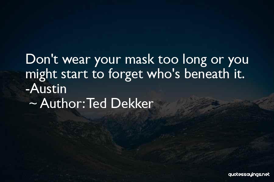 Ted Dekker Quotes: Don't Wear Your Mask Too Long Or You Might Start To Forget Who's Beneath It. -austin