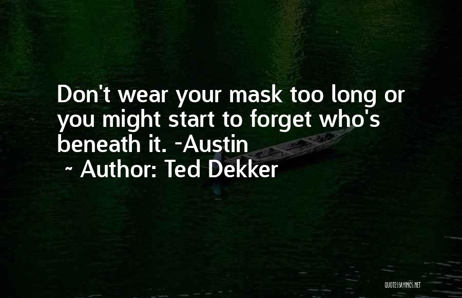 Ted Dekker Quotes: Don't Wear Your Mask Too Long Or You Might Start To Forget Who's Beneath It. -austin