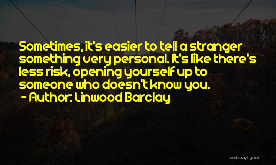 Linwood Barclay Quotes: Sometimes, It's Easier To Tell A Stranger Something Very Personal. It's Like There's Less Risk, Opening Yourself Up To Someone