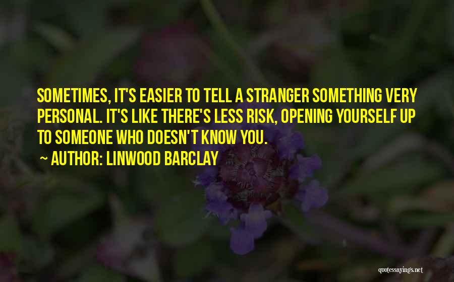 Linwood Barclay Quotes: Sometimes, It's Easier To Tell A Stranger Something Very Personal. It's Like There's Less Risk, Opening Yourself Up To Someone
