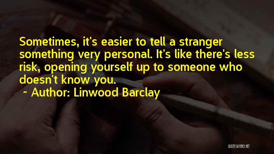 Linwood Barclay Quotes: Sometimes, It's Easier To Tell A Stranger Something Very Personal. It's Like There's Less Risk, Opening Yourself Up To Someone