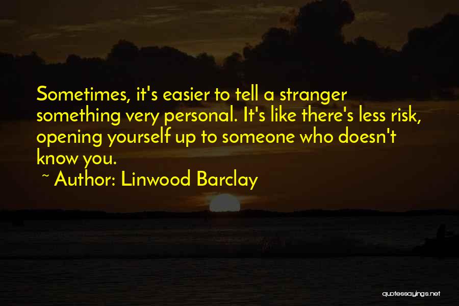 Linwood Barclay Quotes: Sometimes, It's Easier To Tell A Stranger Something Very Personal. It's Like There's Less Risk, Opening Yourself Up To Someone