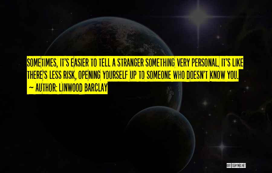 Linwood Barclay Quotes: Sometimes, It's Easier To Tell A Stranger Something Very Personal. It's Like There's Less Risk, Opening Yourself Up To Someone