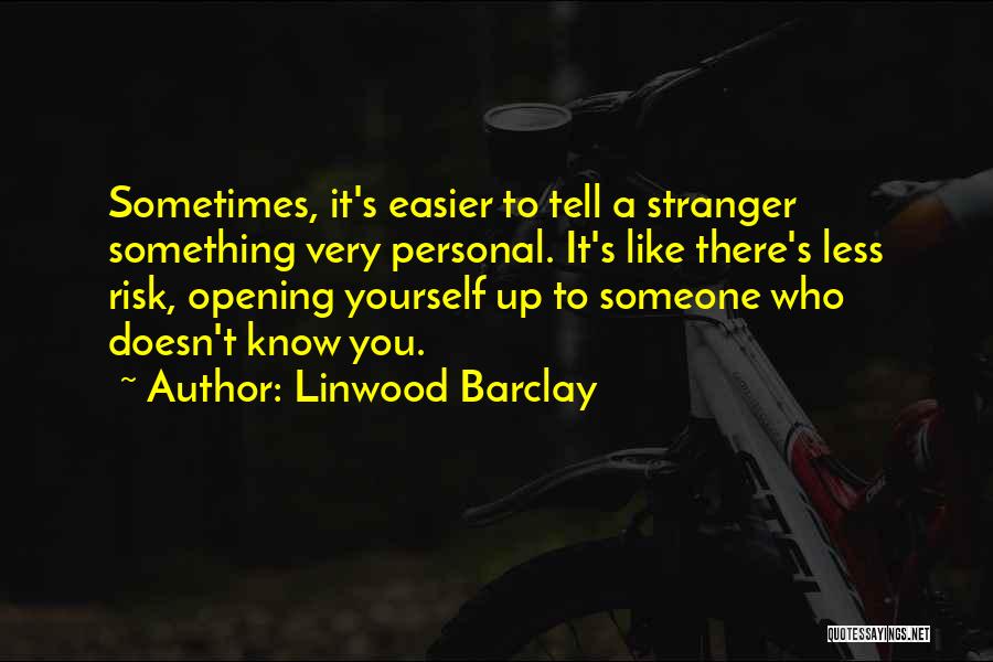 Linwood Barclay Quotes: Sometimes, It's Easier To Tell A Stranger Something Very Personal. It's Like There's Less Risk, Opening Yourself Up To Someone