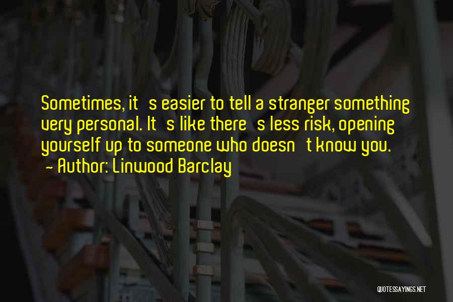 Linwood Barclay Quotes: Sometimes, It's Easier To Tell A Stranger Something Very Personal. It's Like There's Less Risk, Opening Yourself Up To Someone