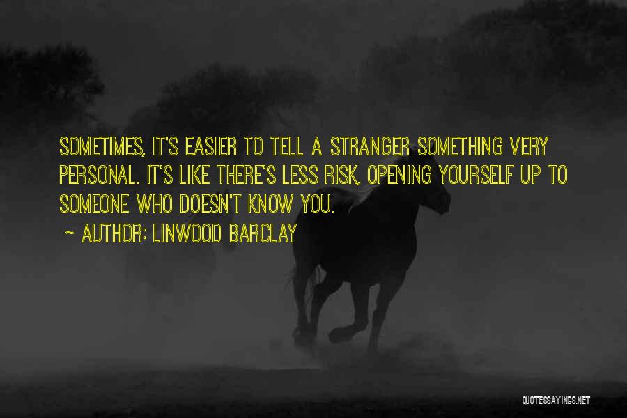 Linwood Barclay Quotes: Sometimes, It's Easier To Tell A Stranger Something Very Personal. It's Like There's Less Risk, Opening Yourself Up To Someone