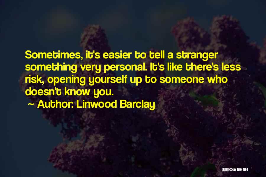 Linwood Barclay Quotes: Sometimes, It's Easier To Tell A Stranger Something Very Personal. It's Like There's Less Risk, Opening Yourself Up To Someone