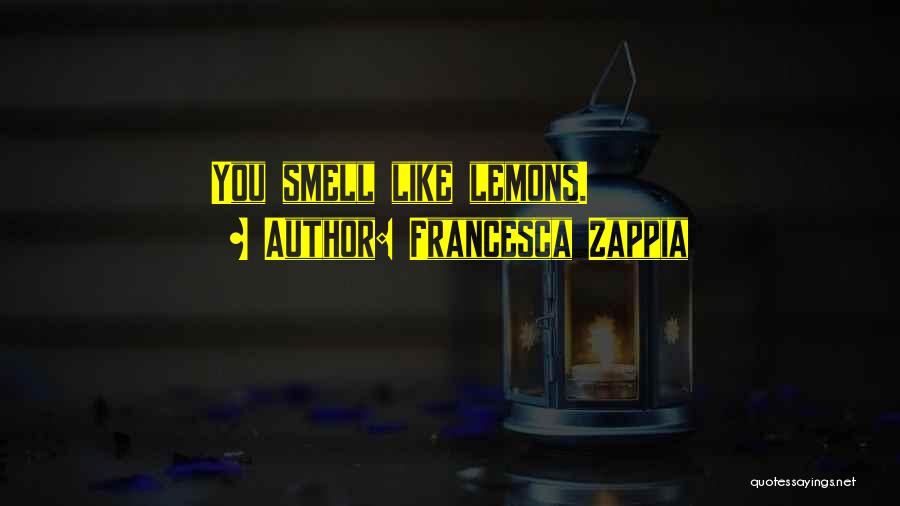Francesca Zappia Quotes: You Smell Like Lemons.