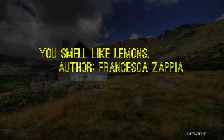 Francesca Zappia Quotes: You Smell Like Lemons.
