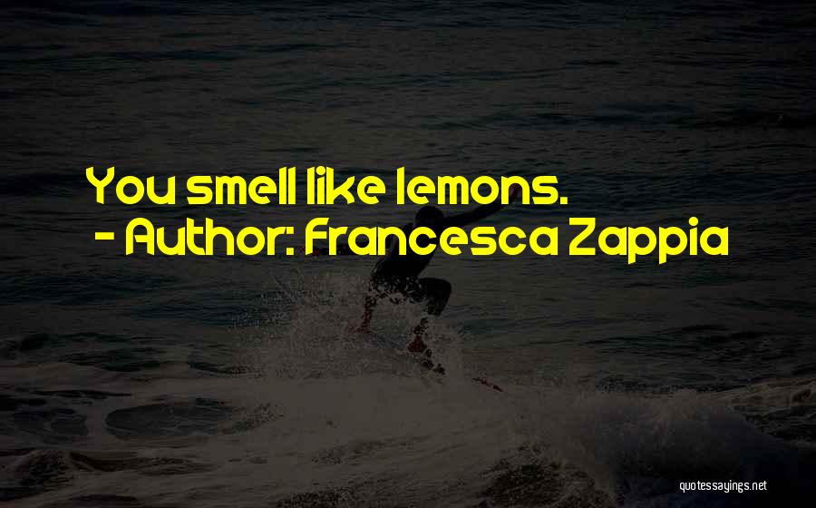 Francesca Zappia Quotes: You Smell Like Lemons.