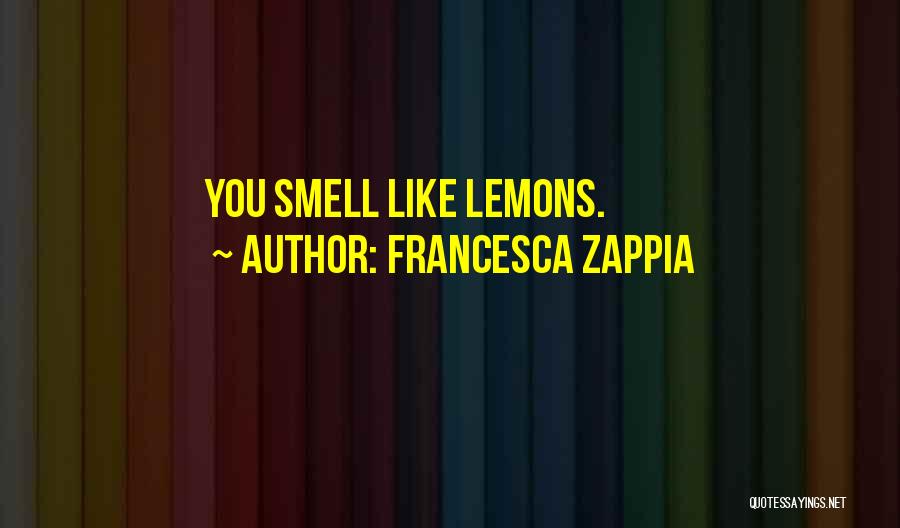 Francesca Zappia Quotes: You Smell Like Lemons.