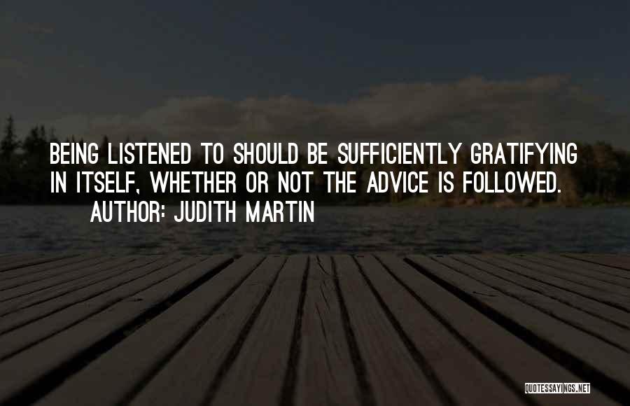 Judith Martin Quotes: Being Listened To Should Be Sufficiently Gratifying In Itself, Whether Or Not The Advice Is Followed.