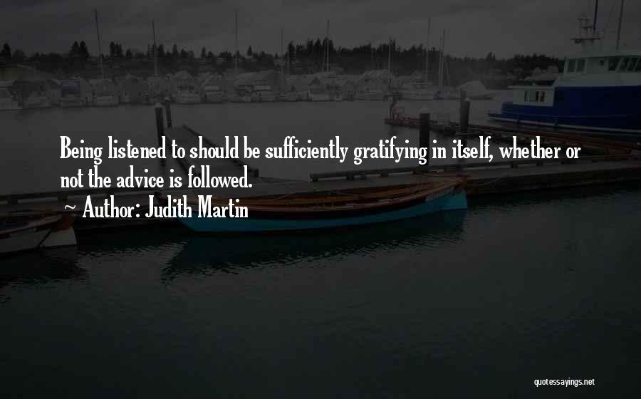 Judith Martin Quotes: Being Listened To Should Be Sufficiently Gratifying In Itself, Whether Or Not The Advice Is Followed.