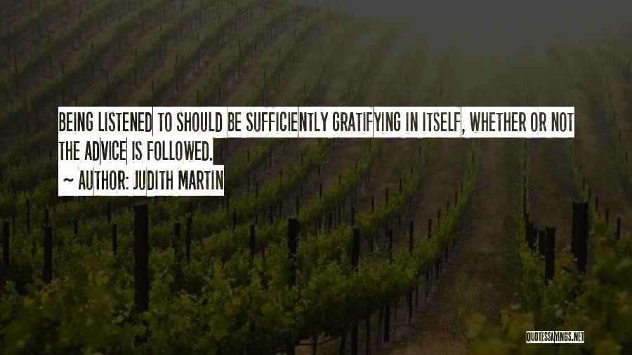 Judith Martin Quotes: Being Listened To Should Be Sufficiently Gratifying In Itself, Whether Or Not The Advice Is Followed.