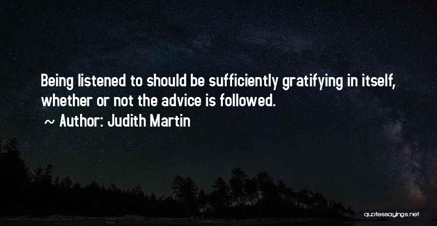 Judith Martin Quotes: Being Listened To Should Be Sufficiently Gratifying In Itself, Whether Or Not The Advice Is Followed.