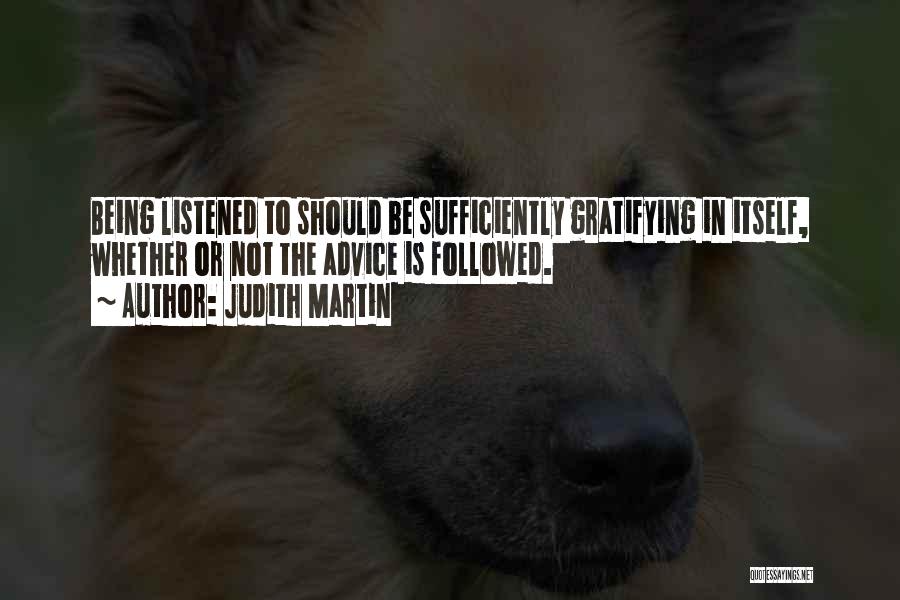 Judith Martin Quotes: Being Listened To Should Be Sufficiently Gratifying In Itself, Whether Or Not The Advice Is Followed.