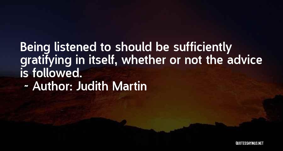 Judith Martin Quotes: Being Listened To Should Be Sufficiently Gratifying In Itself, Whether Or Not The Advice Is Followed.