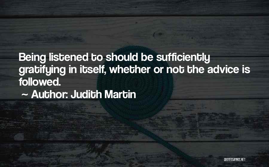 Judith Martin Quotes: Being Listened To Should Be Sufficiently Gratifying In Itself, Whether Or Not The Advice Is Followed.