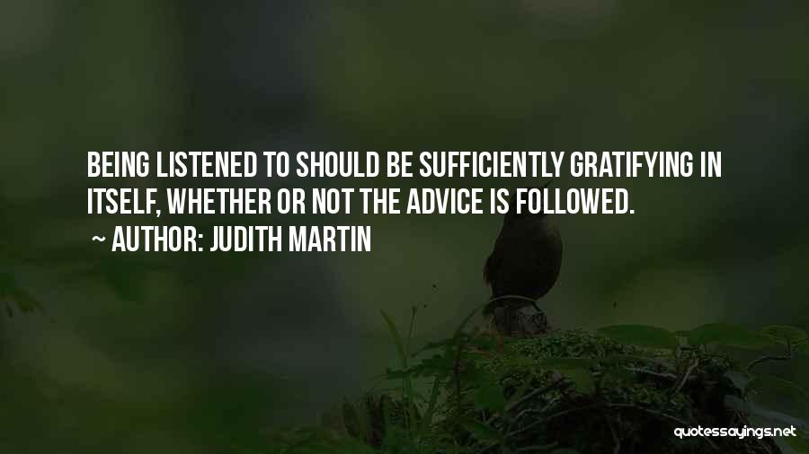 Judith Martin Quotes: Being Listened To Should Be Sufficiently Gratifying In Itself, Whether Or Not The Advice Is Followed.