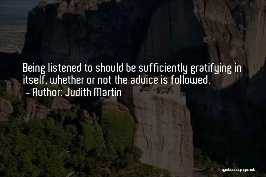 Judith Martin Quotes: Being Listened To Should Be Sufficiently Gratifying In Itself, Whether Or Not The Advice Is Followed.