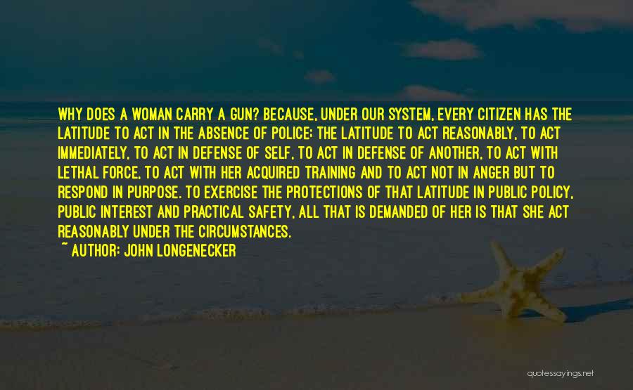John Longenecker Quotes: Why Does A Woman Carry A Gun? Because, Under Our System, Every Citizen Has The Latitude To Act In The