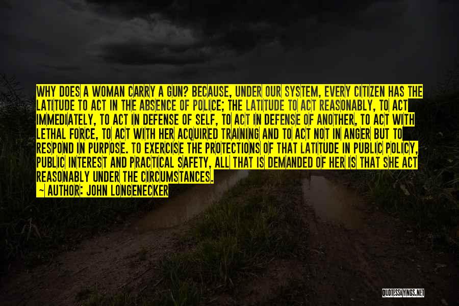 John Longenecker Quotes: Why Does A Woman Carry A Gun? Because, Under Our System, Every Citizen Has The Latitude To Act In The