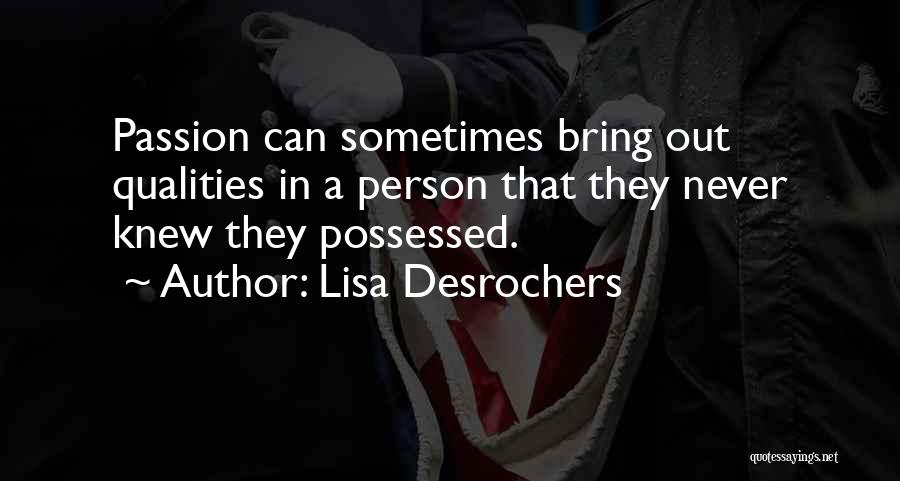 Lisa Desrochers Quotes: Passion Can Sometimes Bring Out Qualities In A Person That They Never Knew They Possessed.