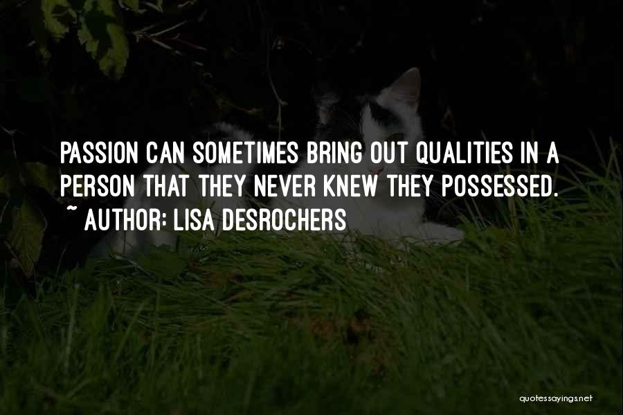 Lisa Desrochers Quotes: Passion Can Sometimes Bring Out Qualities In A Person That They Never Knew They Possessed.