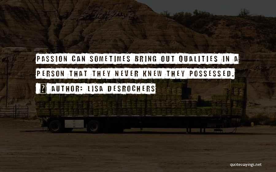 Lisa Desrochers Quotes: Passion Can Sometimes Bring Out Qualities In A Person That They Never Knew They Possessed.