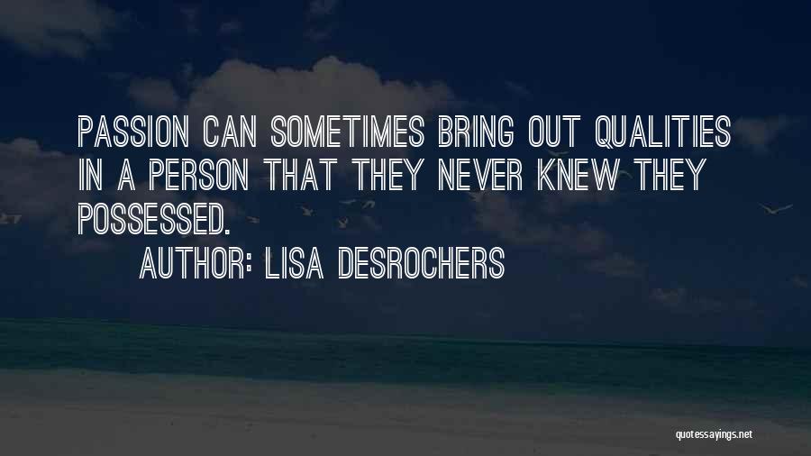 Lisa Desrochers Quotes: Passion Can Sometimes Bring Out Qualities In A Person That They Never Knew They Possessed.