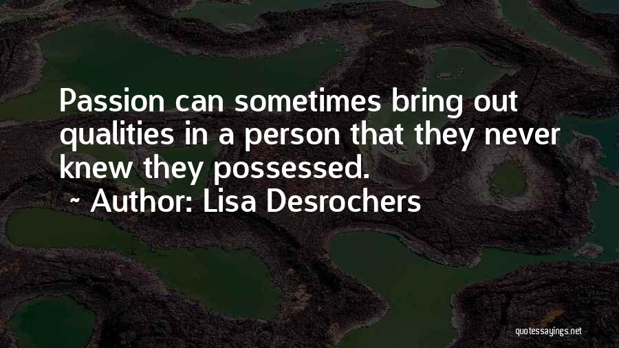 Lisa Desrochers Quotes: Passion Can Sometimes Bring Out Qualities In A Person That They Never Knew They Possessed.