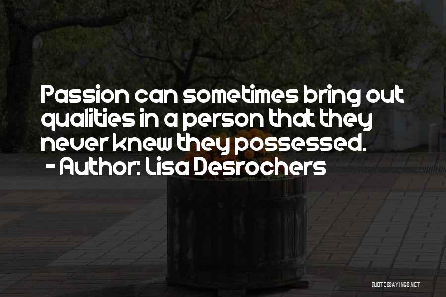 Lisa Desrochers Quotes: Passion Can Sometimes Bring Out Qualities In A Person That They Never Knew They Possessed.