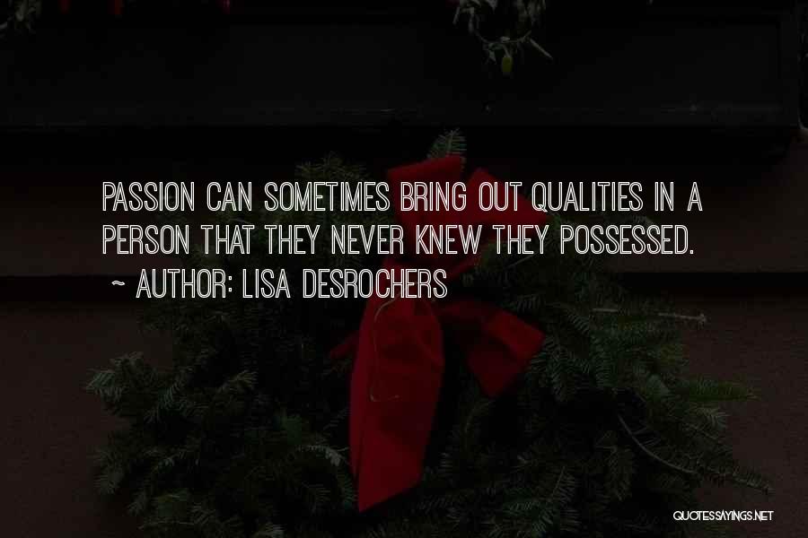 Lisa Desrochers Quotes: Passion Can Sometimes Bring Out Qualities In A Person That They Never Knew They Possessed.