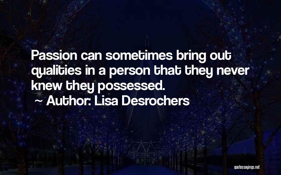 Lisa Desrochers Quotes: Passion Can Sometimes Bring Out Qualities In A Person That They Never Knew They Possessed.