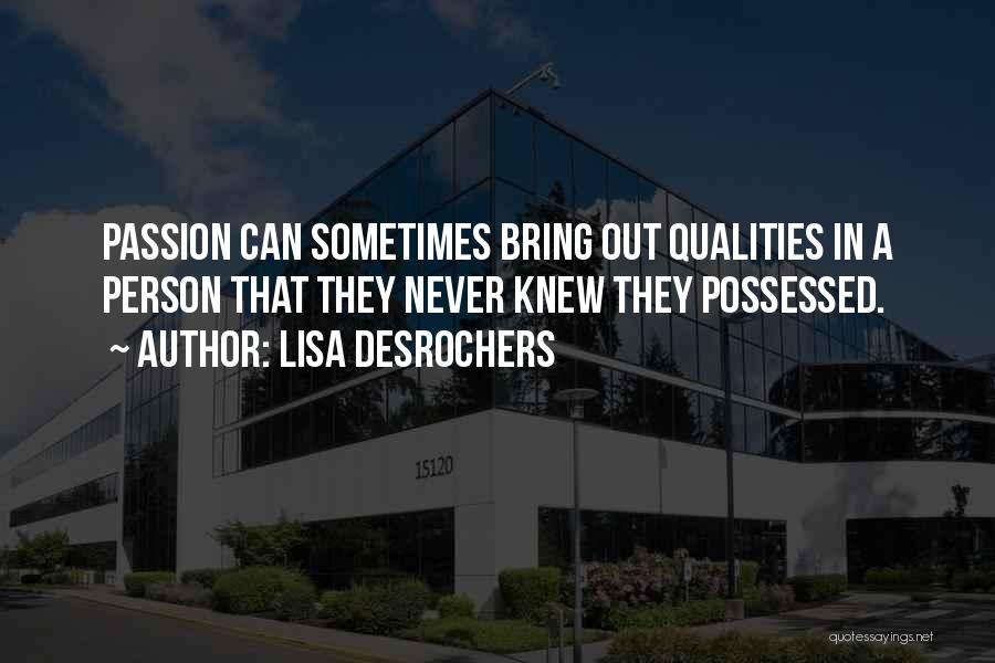 Lisa Desrochers Quotes: Passion Can Sometimes Bring Out Qualities In A Person That They Never Knew They Possessed.